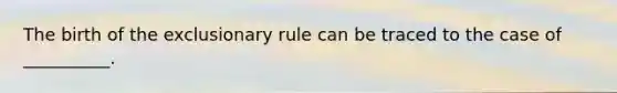 The birth of the exclusionary rule can be traced to the case of __________.