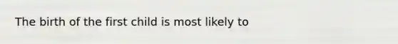 The birth of the first child is most likely to