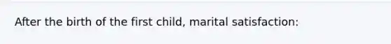 After the birth of the first child, marital satisfaction: