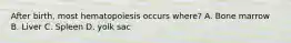 After birth, most hematopoiesis occurs where? A. Bone marrow B. Liver C. Spleen D. yolk sac