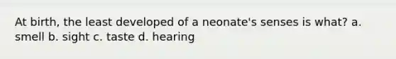 At birth, the least developed of a neonate's senses is what? a. smell b. sight c. taste d. hearing