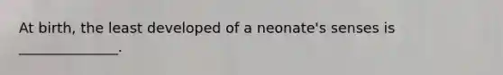 At birth, the least developed of a neonate's senses is ______________.