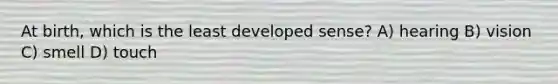 At birth, which is the least developed sense? A) hearing B) vision C) smell D) touch