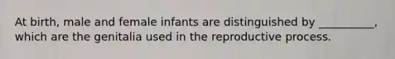 At birth, male and female infants are distinguished by __________, which are the genitalia used in the reproductive process.