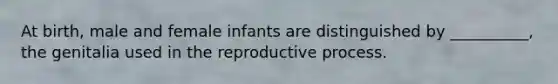 At birth, male and female infants are distinguished by __________, the genitalia used in the reproductive process.