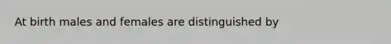 At birth males and females are distinguished by