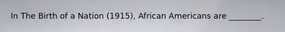 In The Birth of a Nation (1915), <a href='https://www.questionai.com/knowledge/kktT1tbvGH-african-americans' class='anchor-knowledge'>african americans</a> are ________.