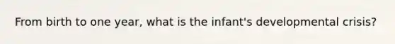 From birth to one year, what is the infant's developmental crisis?
