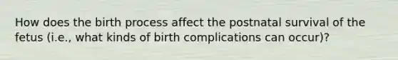 How does the birth process affect the postnatal survival of the fetus (i.e., what kinds of birth complications can occur)?