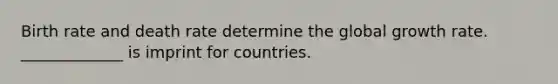 Birth rate and death rate determine the global growth rate. _____________ is imprint for countries.