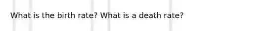 What is the birth rate? What is a death rate?