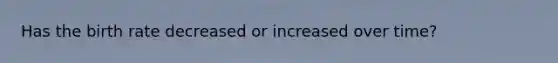 Has the birth rate decreased or increased over time?