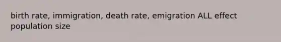 birth rate, immigration, death rate, emigration ALL effect population size