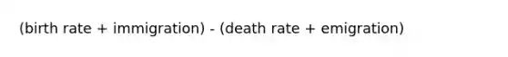 (birth rate + immigration) - (death rate + emigration)