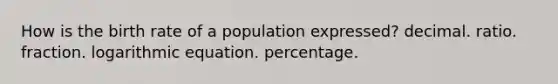 How is the birth rate of a population expressed? decimal. ratio. fraction. logarithmic equation. percentage.