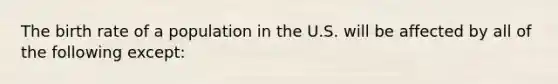 The birth rate of a population in the U.S. will be affected by all of the following except: