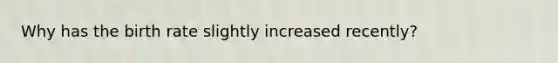 Why has the birth rate slightly increased recently?