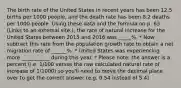 The birth rate of the United States in recent years has been 12.5 births per 1000 people, and the death rate has been 8.2 deaths per 1000 people. Using these data and the formula on p. 63 (Links to an external site.), the rate of natural increase for the United States between 2015 and 2016 was _____%. * Now subtract this rate from the population growth rate to obtain a net migration rate of ______%. * United States was experiencing more ___________ during this year. * Please note: the answer is a percent (i.e. 1/100 versus the raw calculated natural rate of increase of 1/1000) so you'll need to move the decimal place over to get the correct answer (e.g. 0.54 instead of 5.4)