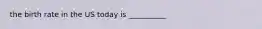 the birth rate in the US today is __________