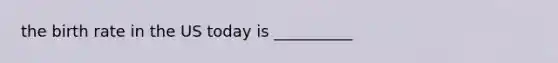 the birth rate in the US today is __________