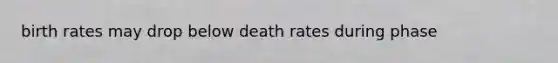 birth rates may drop below death rates during phase