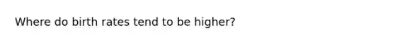 Where do birth rates tend to be higher?