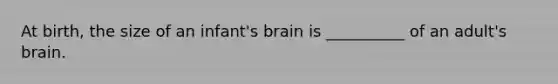 At birth, the size of an infant's brain is __________ of an adult's brain.