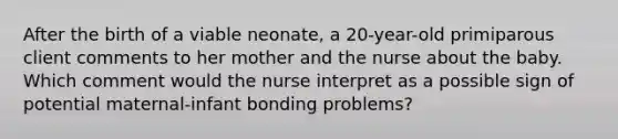 After the birth of a viable neonate, a 20-year-old primiparous client comments to her mother and the nurse about the baby. Which comment would the nurse interpret as a possible sign of potential maternal-infant bonding problems?