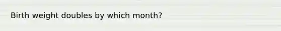 Birth weight doubles by which month?