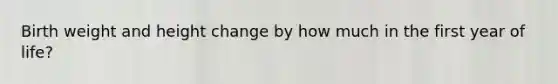 Birth weight and height change by how much in the first year of life?