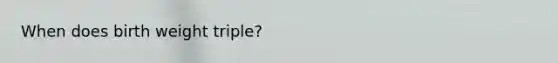 When does birth weight triple?