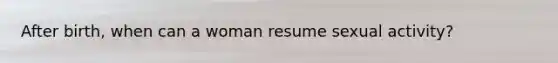 After birth, when can a woman resume sexual activity?