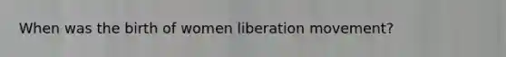 When was the birth of women liberation movement?