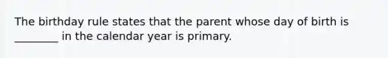 The birthday rule states that the parent whose day of birth is ________ in the calendar year is primary.