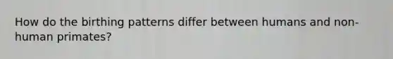 How do the birthing patterns differ between humans and non-human primates?