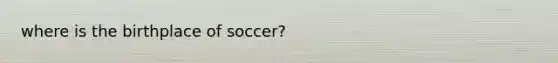 where is the birthplace of soccer?