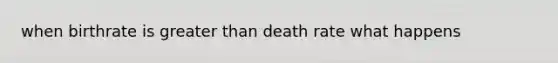 when birthrate is greater than death rate what happens