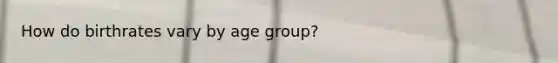 How do birthrates vary by age group?