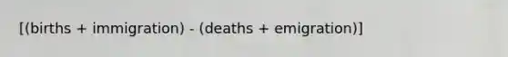 [(births + immigration) - (deaths + emigration)]