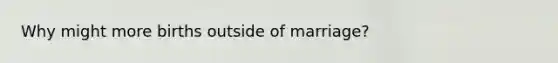 Why might more births outside of marriage?
