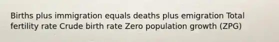 Births plus immigration equals deaths plus emigration Total fertility rate Crude birth rate Zero population growth (ZPG)