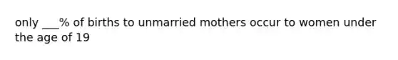 only ___% of births to unmarried mothers occur to women under the age of 19