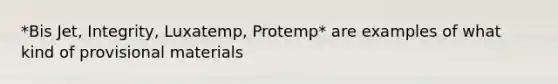 *Bis Jet, Integrity, Luxatemp, Protemp* are examples of what kind of provisional materials