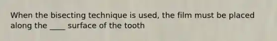 When the bisecting technique is used, the film must be placed along the ____ surface of the tooth