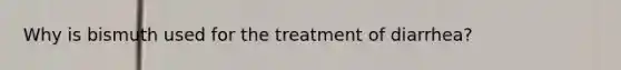 Why is bismuth used for the treatment of diarrhea?