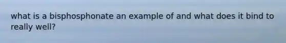 what is a bisphosphonate an example of and what does it bind to really well?