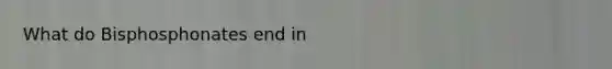 What do Bisphosphonates end in