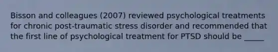 Bisson and colleagues (2007) reviewed psychological treatments for chronic post-traumatic stress disorder and recommended that the first line of psychological treatment for PTSD should be _____