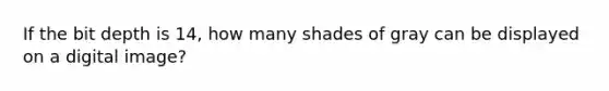 If the bit depth is 14, how many shades of gray can be displayed on a digital image?