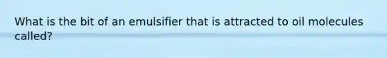 What is the bit of an emulsifier that is attracted to oil molecules called?